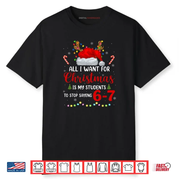 All I Want for Christmas is My Students to Stop Saying 6 7 Shirt