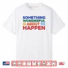 Something Wonderful Is About To Happen Shirt