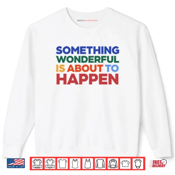 Something Wonderful Is About To Happen Shirt 1 Sweatshirt Something Wonderful Is About To Happen Shirt