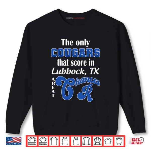 Sweatshirt The Only Cougars That Score In Lubbock TX Are At Chances R Shirt
