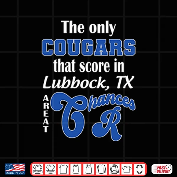 Design The Only Cougars That Score In Lubbock TX Are At Chances R Shirt