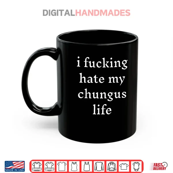 Mug I Fucking Hate My Chungus Life Shirt