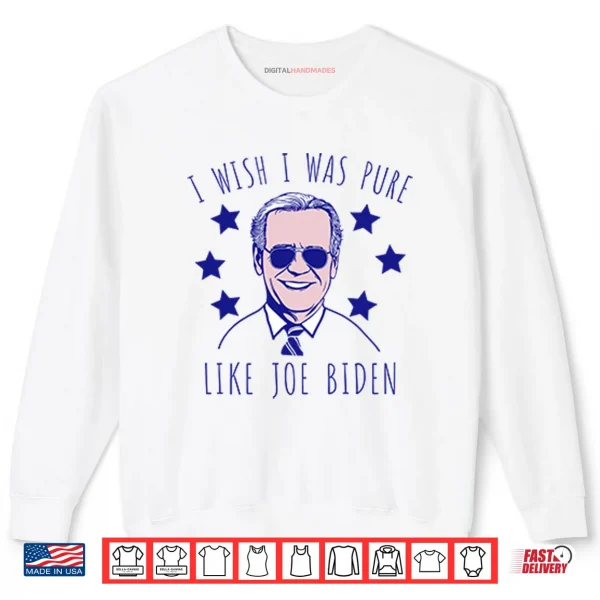 I Wish I Was Pure Like Joe Biden Shirt 1 Sweatshirt I Wish I Was Pure Like Joe Biden Shirt