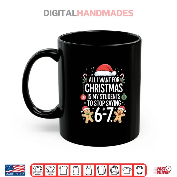 All I Want for Christmas is My Students to Stop Saying 67 Shirt 3 Mug All I Want for Christmas is My Students to Stop Saying 67 Shirt