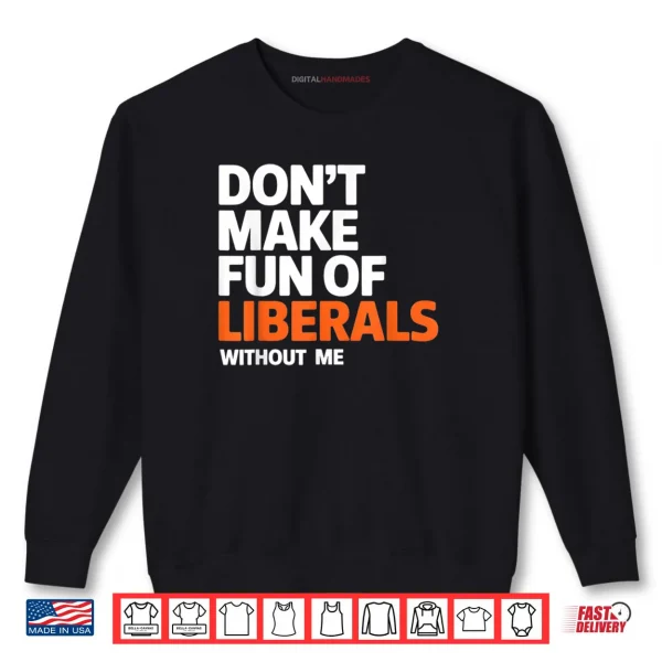 Sweatshirt Dont Make Fun of Liberals Without Me Funny Shirt