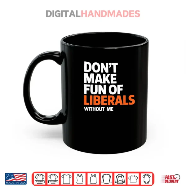 Mug Dont Make Fun of Liberals Without Me Funny Shirt