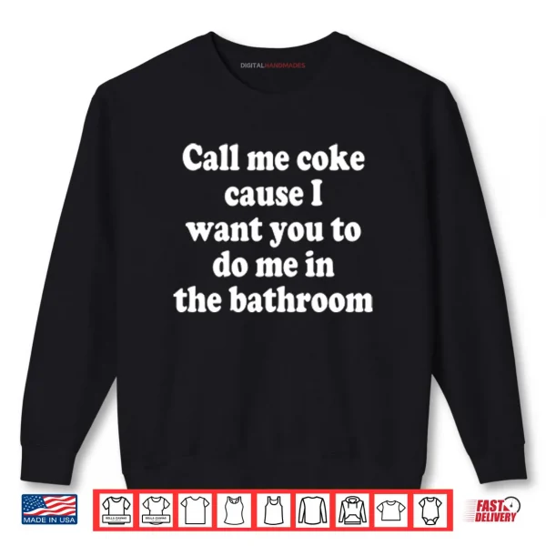 Call Me Coke Cause I Want You To Do Me In The Bathroom Shirt 1 Sweatshirt Call Me Coke Cause I Want You To Do Me In The Bathroom Shirt