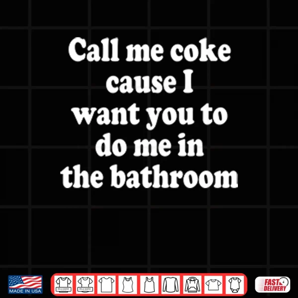 Call Me Coke Cause I Want You To Do Me In The Bathroom Shirt 4 Design Call Me Coke Cause I Want You To Do Me In The Bathroom Shirt