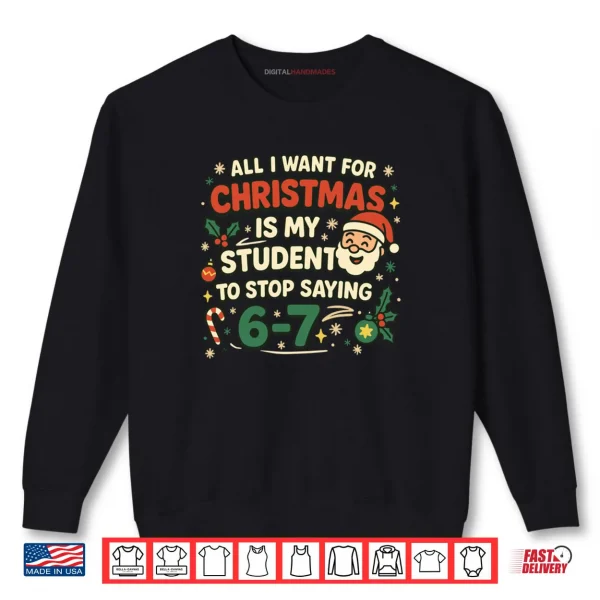 All I Want For Christmas Is My Students To Stop Saying Fun Shirt 1 Sweatshirt All I Want For Christmas Is My Students To Stop Saying Fun Shirt