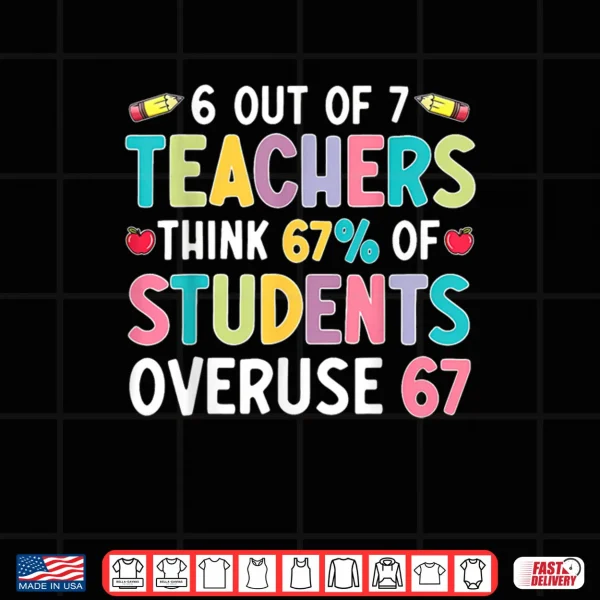6 Out of 7 Teacher Think 67% of Students Overuse 67 Shirt 2 Design 6 Out of 7 Teacher Think 67 of Students Overuse 67 Shirt 1