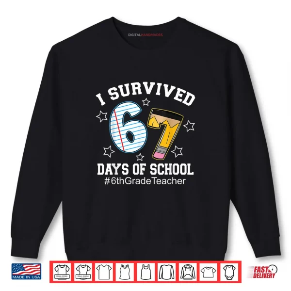 I Survived 67 Days of School 6th Grade Teacher Shirt 1 Sweatshirt I Survived 67 Days of School 6th Grade Teacher Shirt