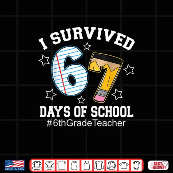 I Survived 67 Days of School 6th Grade Teacher Shirt 4 Design I Survived 67 Days of School 6th Grade Teacher Shirt