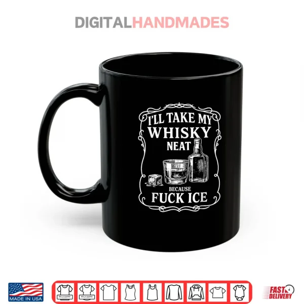 Mug Ill Take My Whisky Neat Because Fuck ICE Shirt