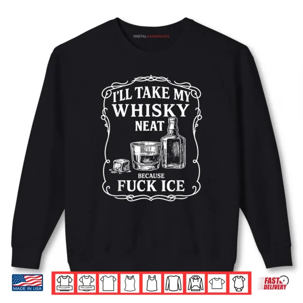 Sweatshirt Ill Take My Whisky Neat Because Fuck ICE Shirt